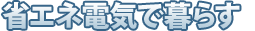 省エネ電気で暮らす